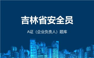 2026年吉林省安全员-A证(企业负责人)题库-建筑安全员