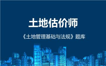 2026年土地估价师《土地管理基础与法规》题库