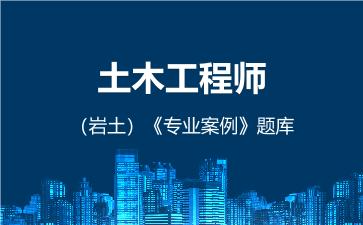 2026年土木工程师(岩土)《专业案例》题库-专业案例