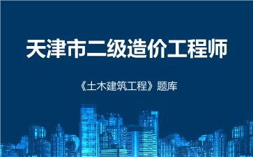 2026年天津市二级造价工程师《土木建筑工程》题库 -建设工程计量与计价实务（土木建筑工程）-