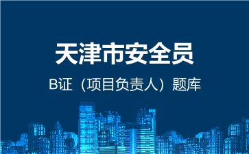 2026年天津市安全员-B证(项目负责人)题库-建筑安全员
