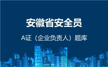 2026年安徽省安全员-A证（企业负责人）题库 -安徽-安全员A证-