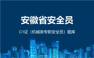 安徽省安全员C1证(机械类专职安全员)题库 安徽安全员C1证 安徽省安全员C1证(机械类专职安全员)题库 安徽安全员C1证