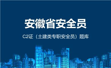 安徽省安全员C2证(土建类专职安全员)题库 安徽安全员C2证 安徽省安全员C2证(土建类专职安全员)题库 安徽安全员C2证