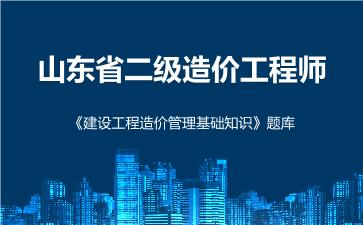 山东省二级造价工程师《建设工程造价管理基础知识》题库 建设工程造价管理基础知识 山东省二级造价工程师《建设工程造价管理基础知识》题库 建设工程造价管理基础知识