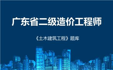 广东省二级造价工程师《土木建筑工程》题库 土木建筑工程(广东) 广东省二级造价工程师《土木建筑工程》题库 土木建筑工程(广东)