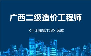 2026年广西二级造价工程师《土木建筑工程》题库-建设工程计量与计价实务