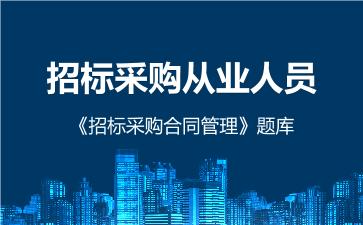 招标采购从业人员《招标采购合同管理》题库 招标采购合同管理 招标采购从业人员《招标采购合同管理》题库 招标采购合同管理