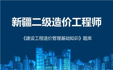 2026年新疆二级造价工程师《建设工程造价管理基础知识》题库