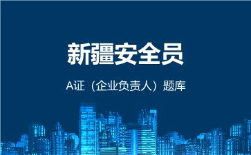 2026年新疆安全员-A证(企业负责人)题库-建筑安全员