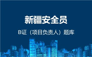 2026年新疆安全员-B证(项目负责人)题库-建筑安全员