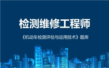 2026年检测维修工程师《机动车检测评估与运用技术》题库 -机动车检测评估与运用技术-