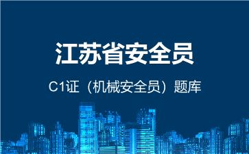 江苏省安全员C1证(机械安全员)题库 江苏安全员C1证 江苏省安全员C1证(机械安全员)题库 江苏安全员C1证