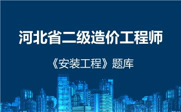 2026年河北省二级造价工程师《安装工程》题库-建设工程计量与计价实务