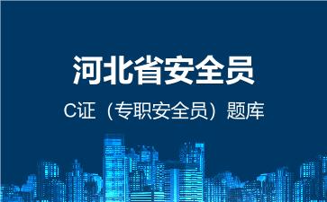 河北省安全员C证(专职安全员)题库 建筑安全员C证(专职安全员) 河北省安全员C证(专职安全员)题库 建筑安全员C证(专职安全员)