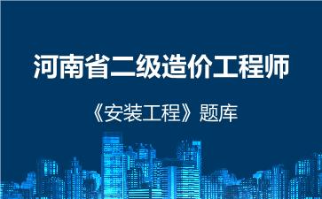 2026年河南省二级造价工程师《安装工程》题库 -建设工程计量与计价实务（安装工程）-