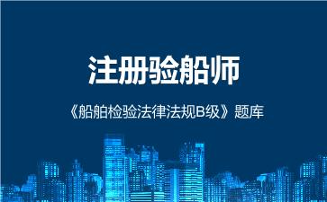 2026年注册验船师《船舶检验法律法规B级》题库