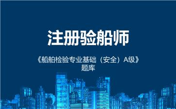 2026年注册验船师《船舶检验专业基础（安全）A级》题库 -船舶检验专业基础（安全）A级-