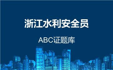 浙江水利安全员ABC证题库 浙江水利ABC证
