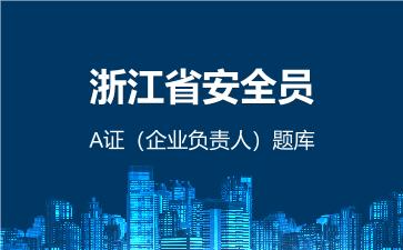 2026年浙江省安全员-A证(企业负责人)题库-建筑安全员