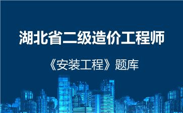 湖北省二级造价工程师《安装工程》题库 安装工程(湖北) 湖北省二级造价工程师《安装工程》题库 安装工程(湖北)