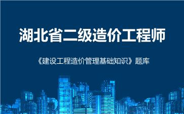 湖北省二级造价工程师《建设工程造价管理基础知识》题库 建设工程造价管理基础知识 湖北省二级造价工程师《建设工程造价管理基础知识》题库 建设工程造价管理基础知识