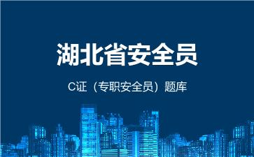 湖北省安全员C证（专职安全员）题库 建筑安全员C证（专职安全员）