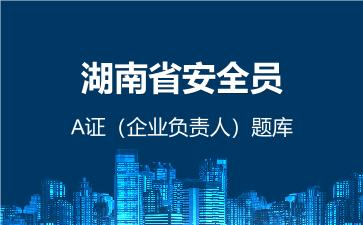 湖南省安全员A证(企业负责人)题库 湖南安全员A证 湖南省安全员A证(企业负责人)题库 湖南安全员A证