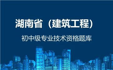 2026年湖南省（建筑工程）初中级专业技术资格题库