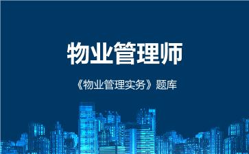 物业管理师《物业管理实务》题库 物业管理实务 物业管理师《物业管理实务》题库 物业管理实务