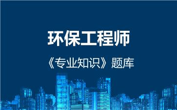 环保工程师《专业知识》题库 专业知识 环保工程师《专业知识》题库 专业知识