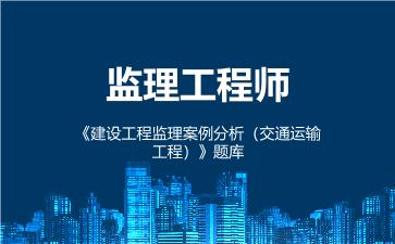 2026年监理工程师《建设工程监理案例分析(交通运输工程)》题库