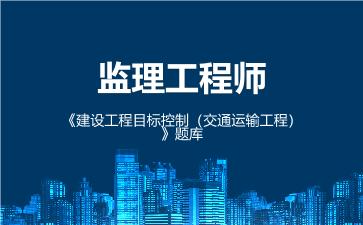 监理工程师《建设工程目标控制(交通运输工程)》题库 建设工程目标控制交通运输工程 监理工程师《建设工程目标控制(交通运输工程)》题库 建设工程目标控制交通运输工程