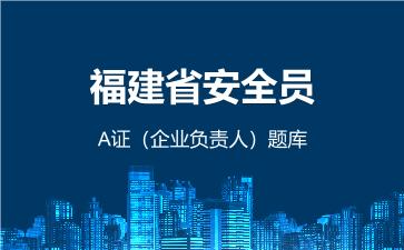2026年福建省安全员-A证（企业负责人）题库-建筑安全员-A证