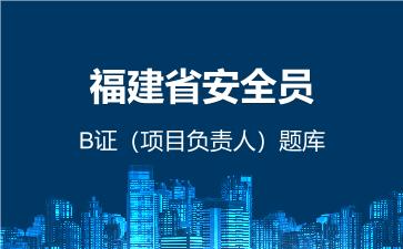 2026年福建省安全员-B证（项目负责人）题库-建筑安全员-B证