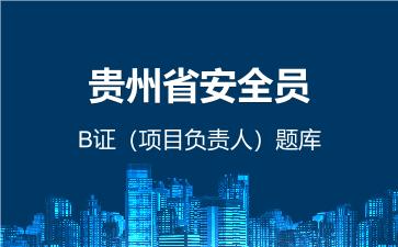 2026年贵州省安全员-B证(项目负责人)题库-建筑安全员