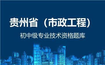 贵州省（市政工程）初中级专业技术资格题库 市政工程
