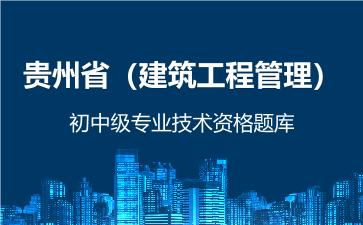 2026年贵州省（建筑工程管理）初中级专业技术资格题库 -建筑工程管理-