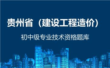 贵州省（建设工程造价）初中级专业技术资格题库 建设工程造价