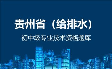 贵州省（给排水）初中级专业技术资格题库 给排水