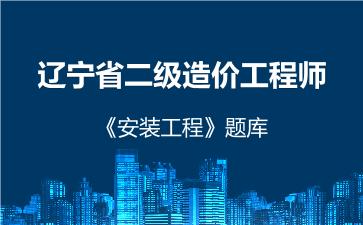 2026年辽宁省二级造价工程师《安装工程》题库 -建设工程计量与计价实务（安装工程）-