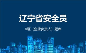 2026年辽宁省安全员-A证(企业负责人)题库-建筑安全员