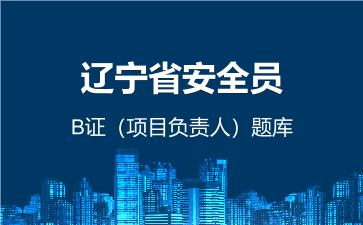 2026年辽宁省安全员-B证(项目负责人)题库-建筑安全员