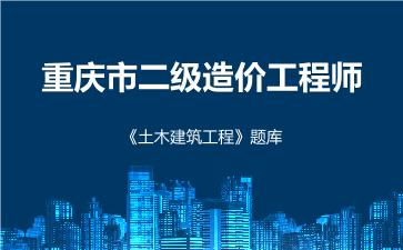 2026年重庆市二级造价工程师《土木建筑工程》题库-建设工程计量与计价实务