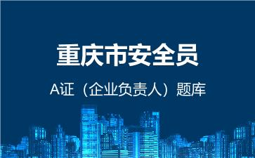 重庆市安全员A证（企业负责人）题库 建筑安全员A证（企业负责人）