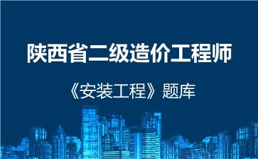 2026年陕西省二级造价工程师《安装工程》题库-建设工程计量与计价实务