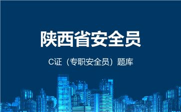 陕西省安全员C证（专职安全员）题库 建筑安全员C证（专职安全员）