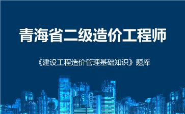 青海省二级造价工程师《建设工程造价管理基础知识》题库 建设工程造价管理基础知识 青海省二级造价工程师《建设工程造价管理基础知识》题库 建设工程造价管理基础知识
