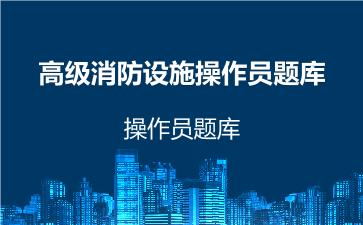 高级消防设施操作员题库 高级实操技能 高级消防设施操作员题库 高级实操技能