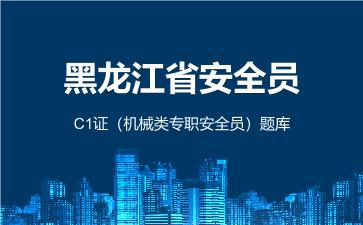 2026年黑龙江省安全员-C1证(机械类专职安全员)题库